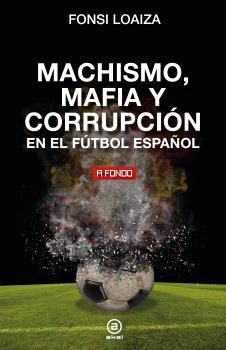 Machismo, mafia y corrupción en el fútbol español | 9788446054689 | Loaiza, Fonsi