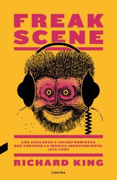 Freak Scene: Los chalados e inconformistas que crearon la música independiente, | 9788494858383 | richard king