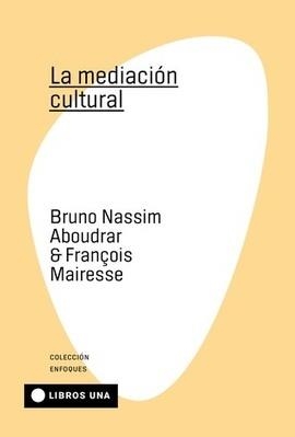 LA MEDIACIÓN CULTURAL | 9789874633521 | Mairesse, Françoise / ABOUDRAR, BRUNO NASSIM